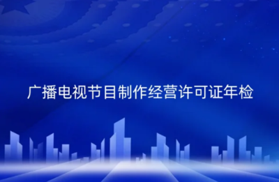 2024年廣播電視節(jié)目制作經(jīng)營許可證年檢制度解析